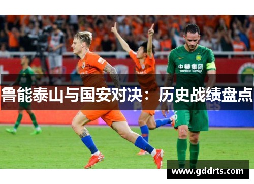 鲁能泰山与国安对决：历史战绩盘点