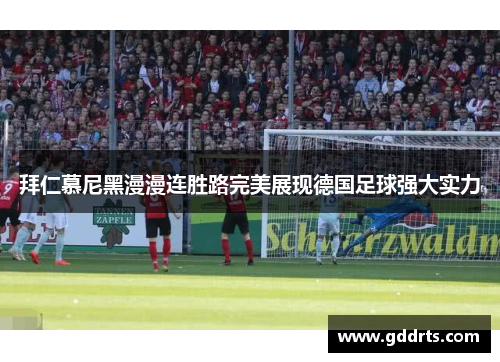 拜仁慕尼黑漫漫连胜路完美展现德国足球强大实力