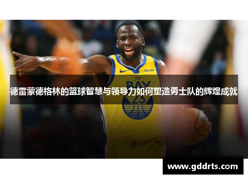 德雷蒙德格林的篮球智慧与领导力如何塑造勇士队的辉煌成就