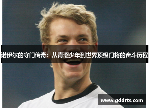 诺伊尔的守门传奇：从青涩少年到世界顶级门将的奋斗历程